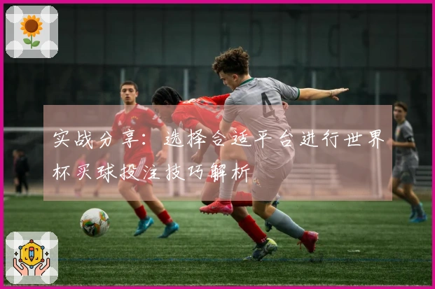 实战分享：选择合适平台进行世界杯买球投注技巧解析