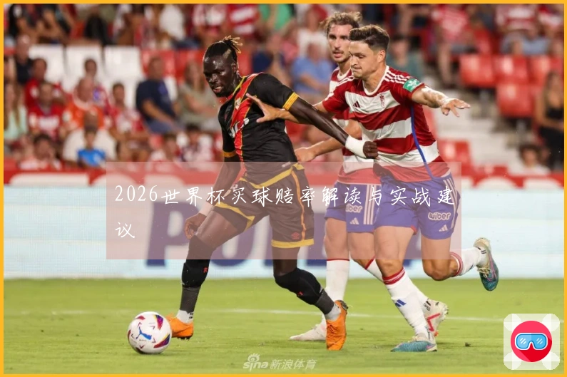 2026世界杯买球赔率解读与实战建议