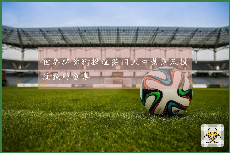世界杯竞猜投注热门入口盘点及投注技巧分享