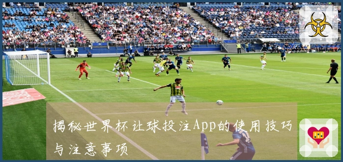 揭秘世界杯让球投注App的使用技巧与注意事项