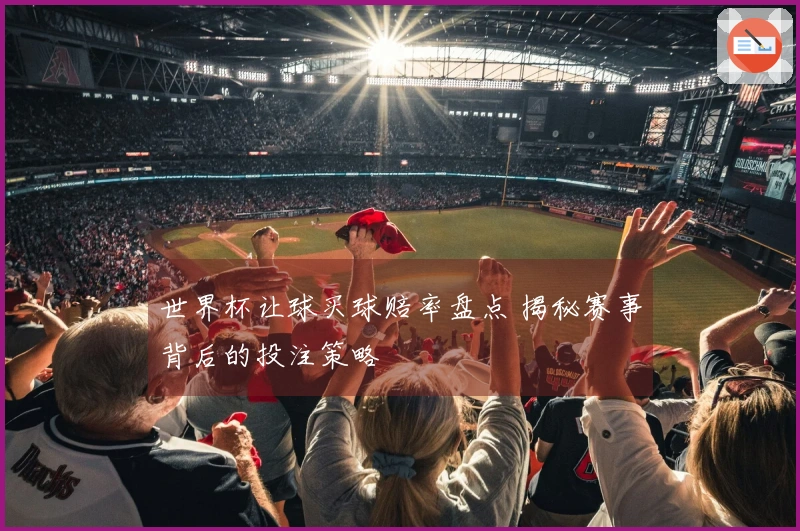 世界杯让球买球赔率盘点 揭秘赛事背后的投注策略