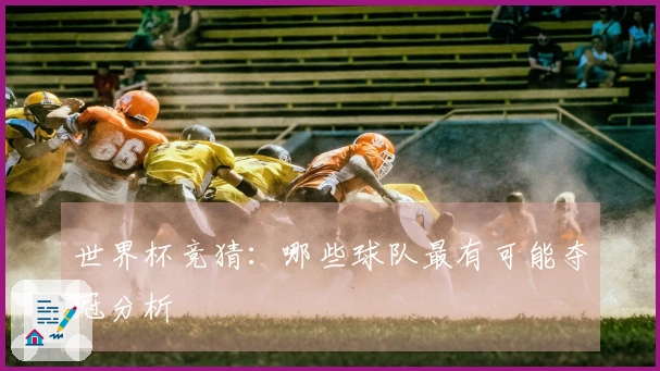 世界杯竞猜:哪些球队最有可能夺冠分析