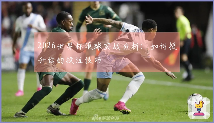 2026世界杯滚球实战分析：如何提升你的投注技巧