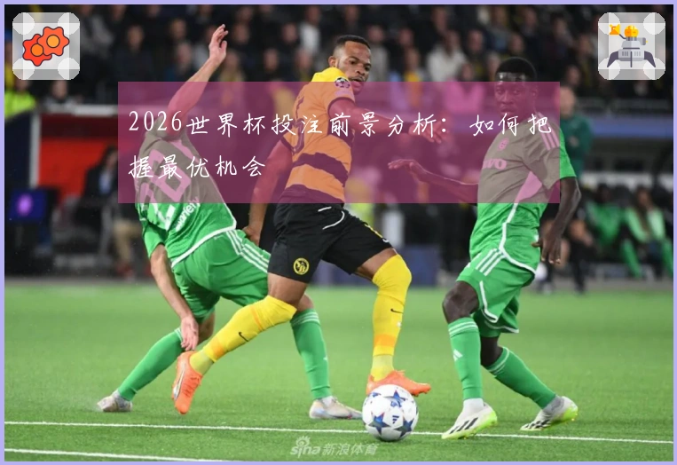 2026世界杯投注前景分析：如何把握最优机会