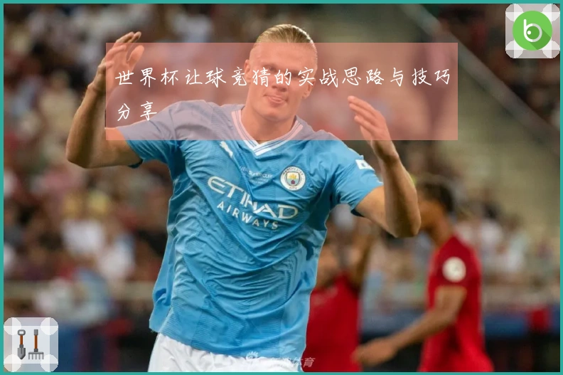 世界杯让球竞猜的实战思路与技巧分享