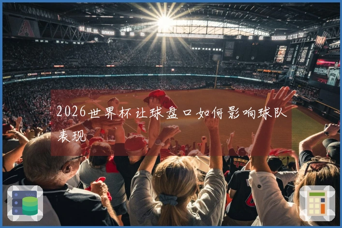 2026世界杯让球盘口如何影响球队表现
