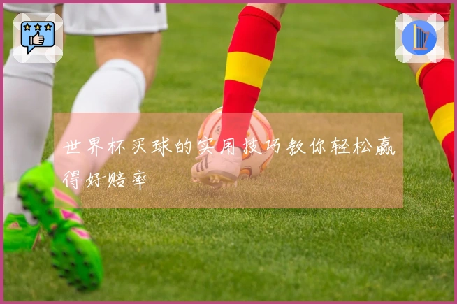 世界杯买球的实用技巧教你轻松赢得好赔率