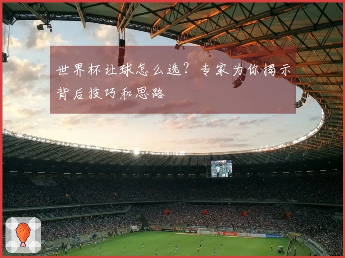 世界杯让球怎么选？专家为你揭示背后技巧和思路