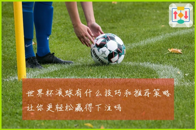 世界杯滚球有什么技巧和推荐策略让你更轻松赢得下注吗