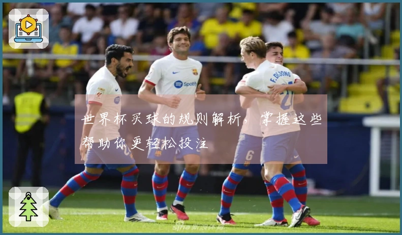 世界杯买球的规则解析，掌握这些帮助你更轻松投注