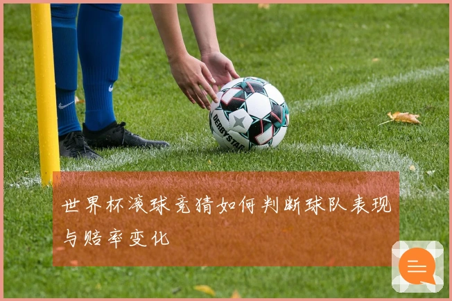 世界杯滚球竞猜如何判断球队表现与赔率变化