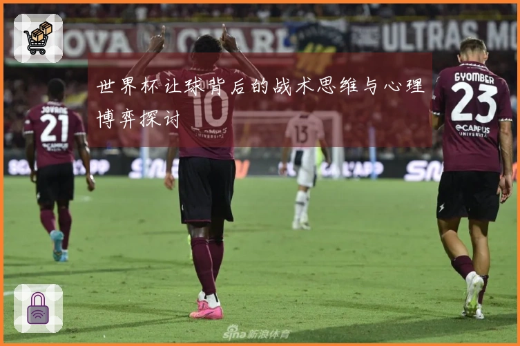 世界杯让球背后的战术思维与心理博弈探讨