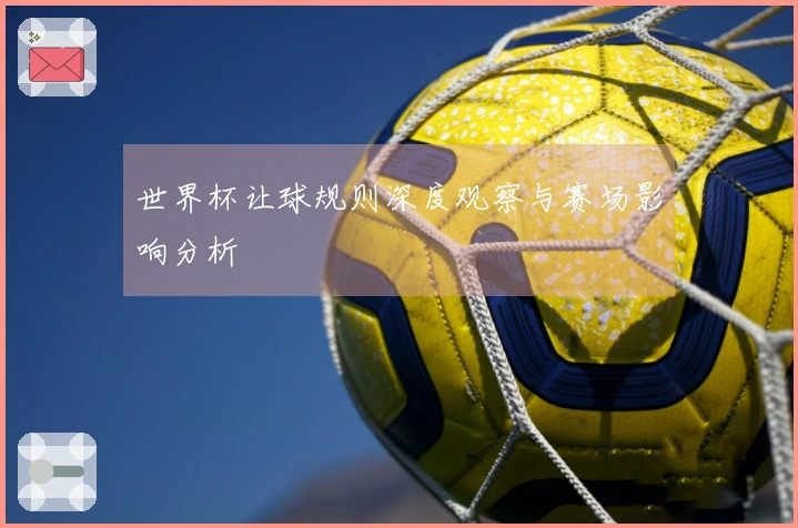 世界杯让球规则深度观察与赛场影响分析