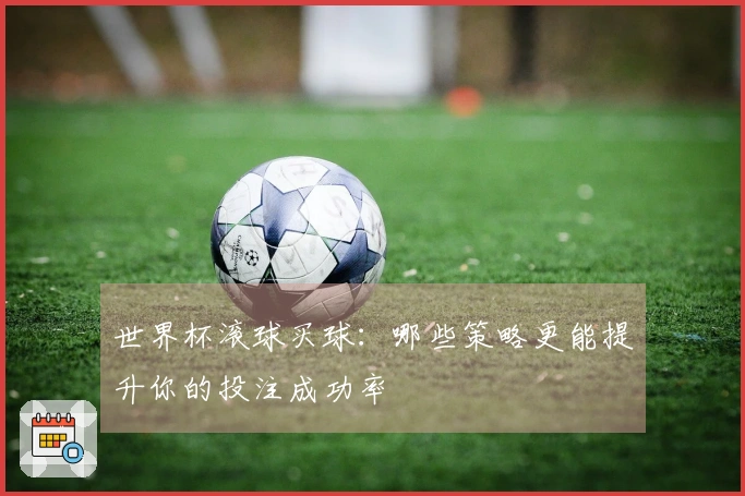 世界杯滚球买球：哪些策略更能提升你的投注成功率