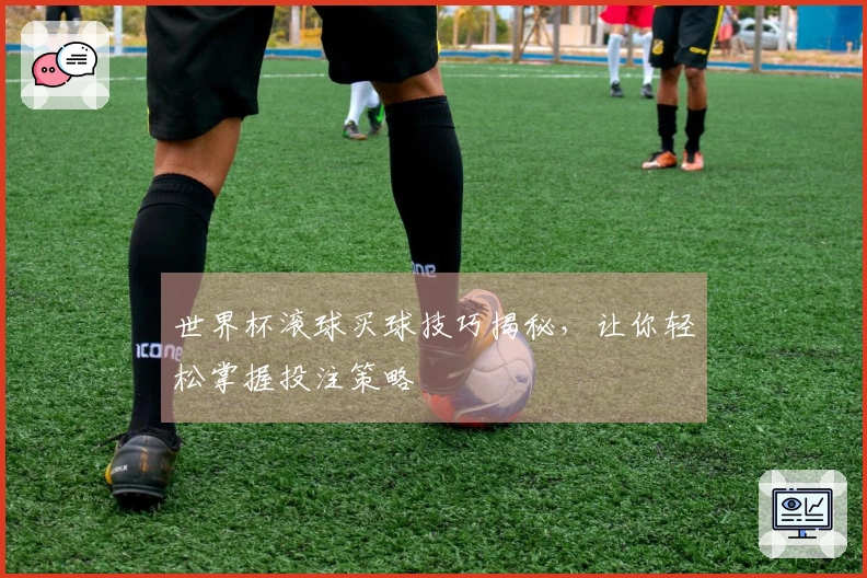 世界杯滚球买球技巧揭秘，让你轻松掌握投注策略