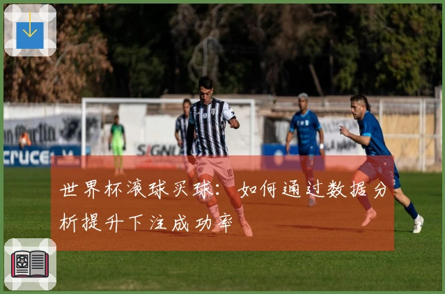 世界杯滚球买球：如何通过数据分析提升下注成功率