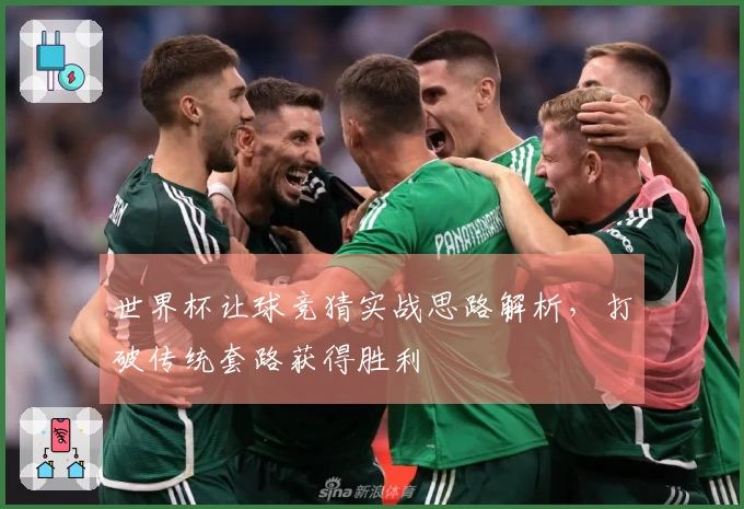 世界杯让球竞猜实战思路解析，打破传统套路获得胜利