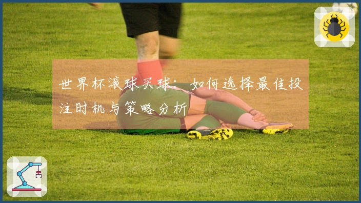 世界杯滚球买球：如何选择最佳投注时机与策略分析