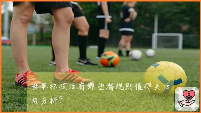 世界杯投注有哪些潜规则值得关注与分析？