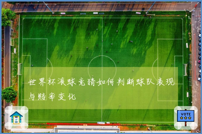 世界杯滚球竞猜如何判断球队表现与赔率变化